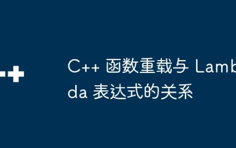 C++ 函数重载与 Lambda 表达式的关系