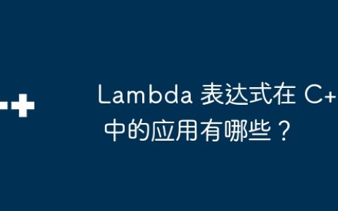 Lambda 表达式在 C++ 中的应用有哪些？