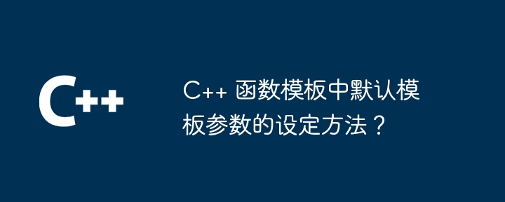 C++ 函数模板中默认模板参数的设定方法?