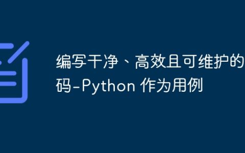编写干净、高效且可维护的代码 - Python 作为用例