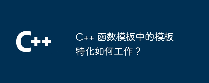 C++ 函数模板中的模板特化如何工作?