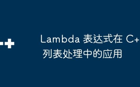 Lambda 表达式在 C++ 列表处理中的应用