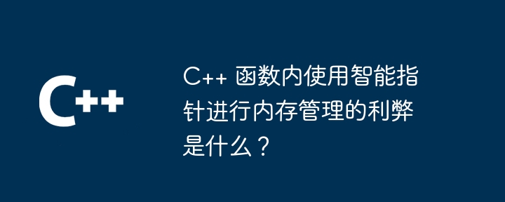 C++ 函数内使用智能指针进行内存管理的利弊是什么?