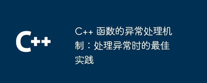 c++ 函数的异常处理机制:处理异常时的最佳实践