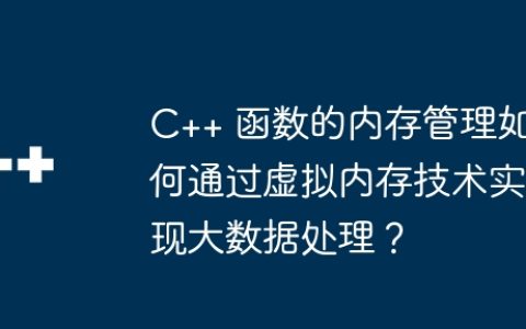 C++ 函数的内存管理如何通过虚拟内存技术实现大数据处理？