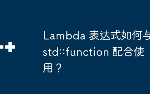 Lambda 表达式如何与 std::function 配合使用？
