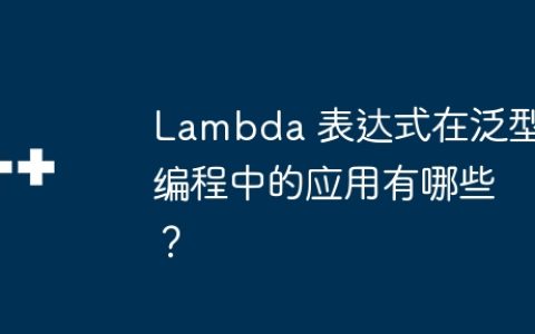 Lambda 表达式在泛型编程中的应用有哪些？