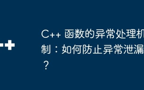 C++ 函数的异常处理机制：如何防止异常泄漏？
