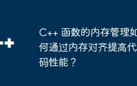 C++ 函数的内存管理如何通过内存对齐提高代码性能？