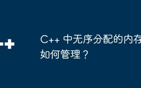 C++ 中无序分配的内存如何管理？