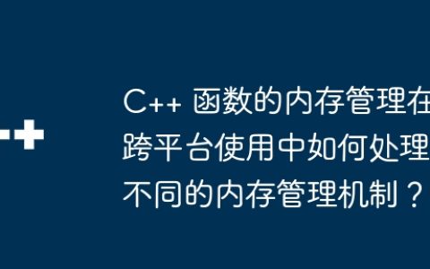 C++ 函数的内存管理在跨平台使用中如何处理不同的内存管理机制？