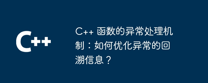 C++ 函数的异常处理机制:如何优化异常的回溯信息?