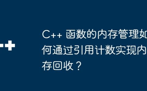 C++ 函数的内存管理如何通过引用计数实现内存回收？