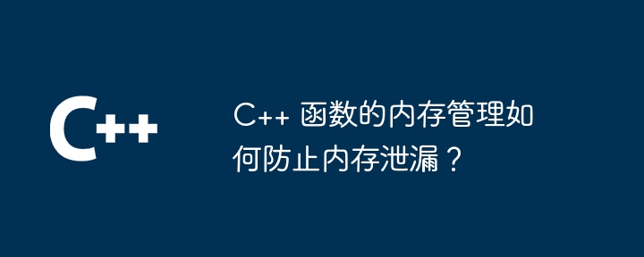 C++ 函数的内存管理如何防止内存泄漏?