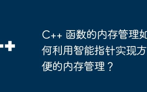 C++ 函数的内存管理如何利用智能指针实现方便的内存管理？