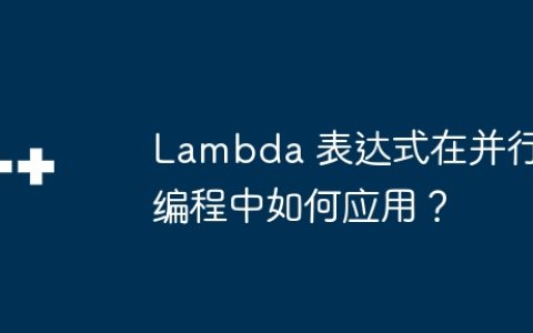 Lambda 表达式在并行编程中如何应用？