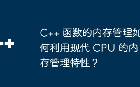 C++ 函数的内存管理如何利用现代 CPU 的内存管理特性？