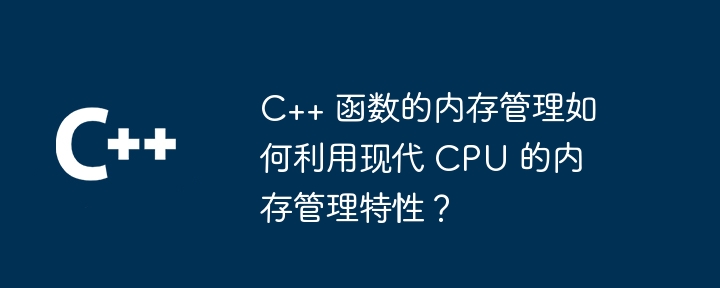 C++ 函数的内存管理如何利用现代 CPU 的内存管理特性?
