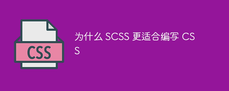 为什么 scss 更适合编写 css