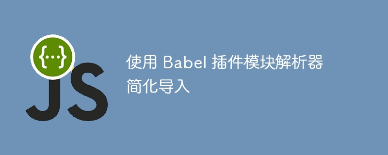 使用 babel 插件模块解析器简化导入