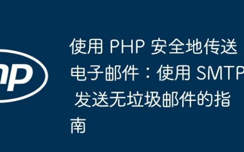 使用 PHP 安全地传送电子邮件：使用 SMTP 发送无垃圾邮件的指南