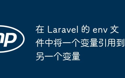 在 Laravel 的 env 文件中将一个变量引用到另一个变量
