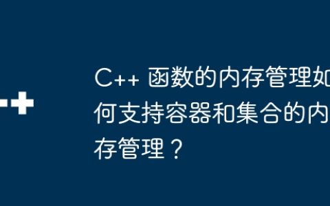 C++ 函数的内存管理如何支持容器和集合的内存管理？