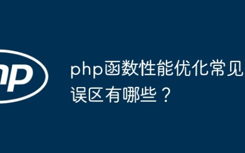 php函数性能优化常见误区有哪些？