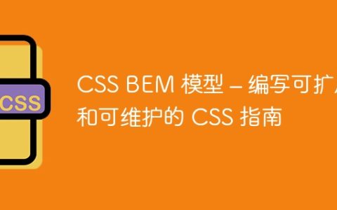 CSS BEM 模型 – 编写可扩展和可维护的 CSS 指南