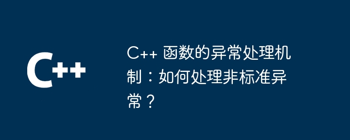 C++ 函数的异常处理机制:如何处理非标准异常?