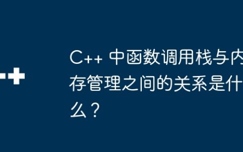 C++ 中函数调用栈与内存管理之间的关系是什么？