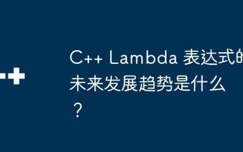 C++ Lambda 表达式的未来发展趋势是什么？