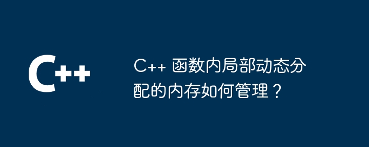 c++ 函数内局部动态分配的内存如何管理?