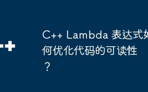 C++ Lambda 表达式如何优化代码的可读性？