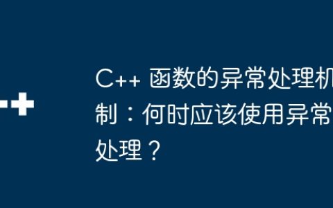 C++ 函数的异常处理机制：何时应该使用异常处理？