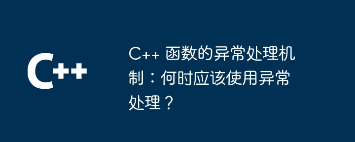 c++ 函数的异常处理机制:何时应该使用异常处理?
