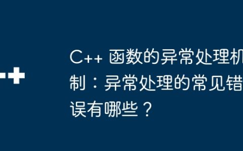 C++ 函数的异常处理机制：异常处理的常见错误有哪些？