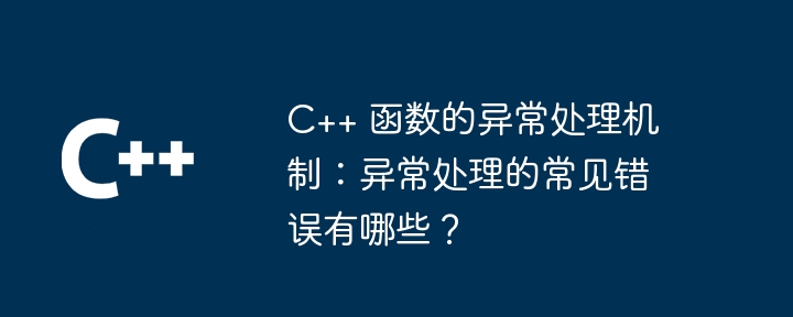 C++ 函数的异常处理机制:异常处理的常见错误有哪些?