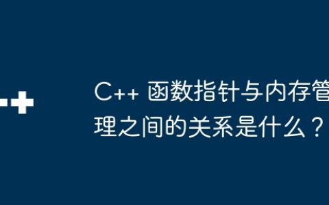 C++ 函数指针与内存管理之间的关系是什么？