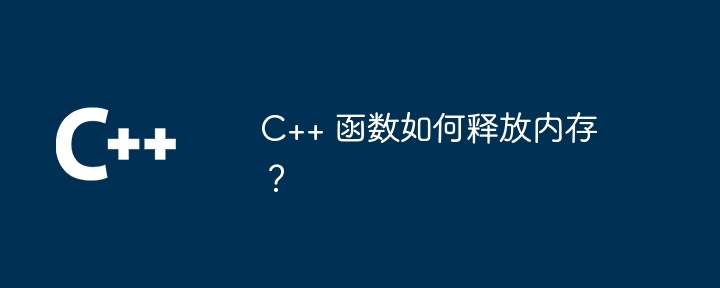 C++ 函数如何释放内存?