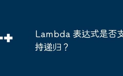 Lambda 表达式是否支持递归？