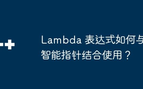 Lambda 表达式如何与智能指针结合使用？