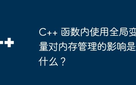 C++ 函数内使用全局变量对内存管理的影响是什么？