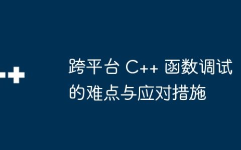 跨平台 C++ 函数调试的难点与应对措施