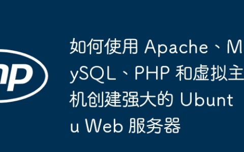 如何使用 Apache、MySQL、PHP 和虚拟主机创建强大的 Ubuntu Web 服务器