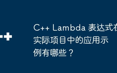 C++ Lambda 表达式在实际项目中的应用示例有哪些？