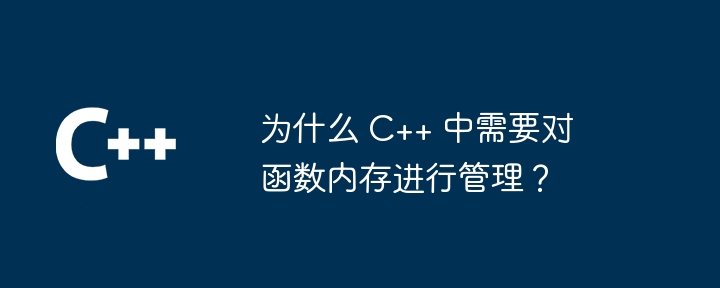为什么 C++ 中需要对函数内存进行管理?