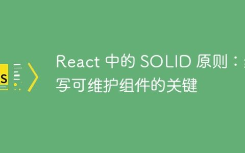 React 中的 SOLID 原则：编写可维护组件的关键