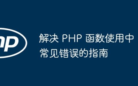 解决 PHP 函数使用中常见错误的指南