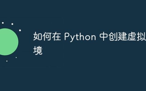如何在 Python 中创建虚拟环境